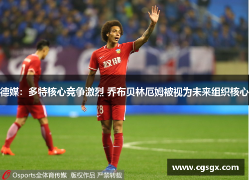 德媒：多特核心竞争激烈 乔布贝林厄姆被视为未来组织核心